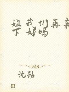 姐 我们再来一下 好吗