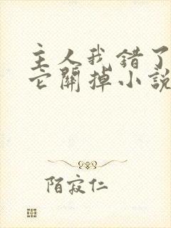 主人我错了请把它关掉小说