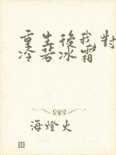 重生后我对前夫冷若冰霜