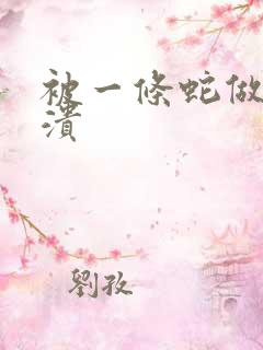 被一条蛇做到崩溃