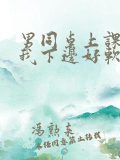 男同桌上课狂揉我下边好软好多水