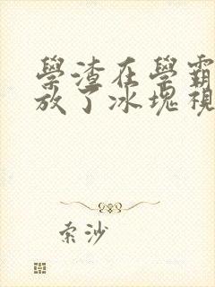 学渣在学霸肚子放了冰块视频