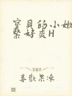 宝贝的小嫩嫩好紧好爽H