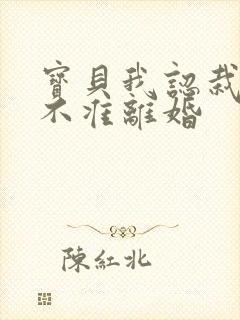 宝贝我认栽老婆不准离婚