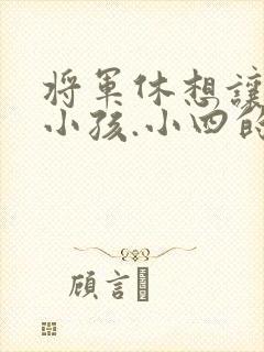 将军休想让我生小孩.小四的田园生活