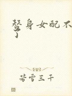 替身女配不做人了