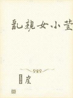 乱亲女小莹的泬