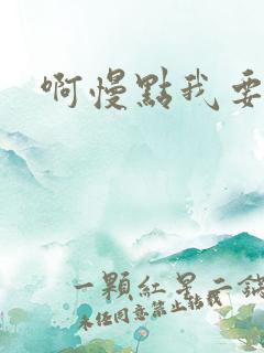 啊慢点我要烂了