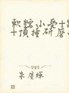 软糯小受+趴着+顶撞研磨小说