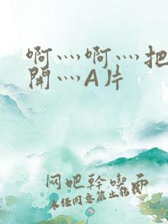 啊灬啊灬把腿张开灬A片