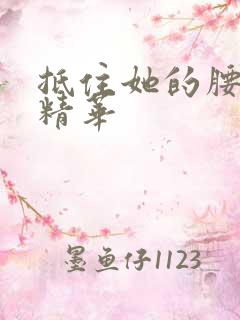 抵住她的腰释放精华