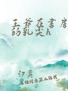 王爷在书房含她的乳尖h