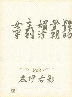 女主媚骨体质的穿到清朝的小说