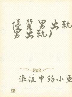 优质男出轨h(男出轨)