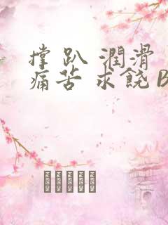 撑 趴 润滑 痛苦 求饶 BL