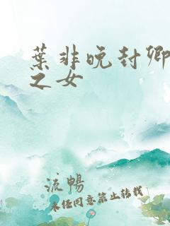 叶非晚封卿将军之女