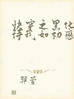 快穿之黑化反派待我如初恋