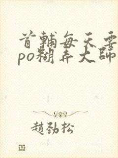 首辅每天要不够po糊弄大师