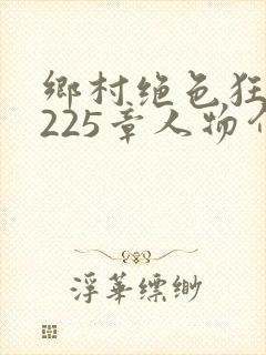 乡村绝色狂医第225章人物介绍