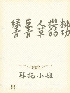 绿巨人樱桃荔枝青青草的功效