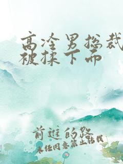 高冷男总裁憋尿被揉下面