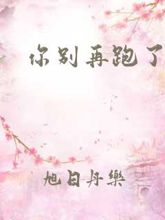 你别再跑了po