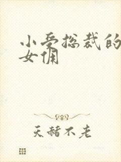 小受总裁的野蛮女佣