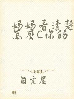 妈妈看清楚我是怎么C你的