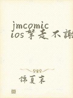 jmcomicios拿走不谢