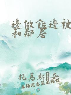 边做饭边被躁我和邻居