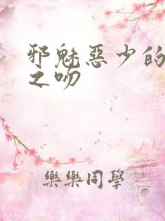 邪魅恶少的专属之吻