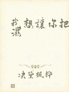 我想让你把我弄湿