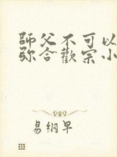 师父不可以限弥弥合欢宗小说