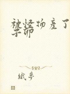 被怪物产了一肚子卵