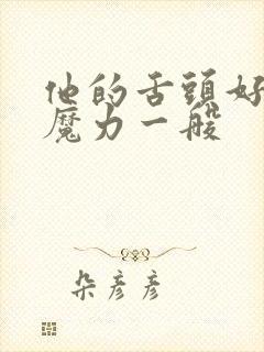 他的舌头好像有魔力一般
