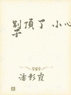 别顶了 小心孩子