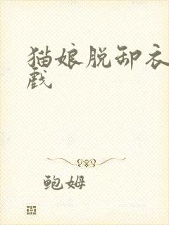 猫娘脱卸衣服游戏