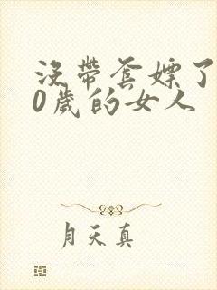 没带套嫖了个40岁的女人