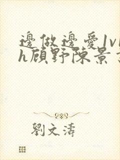 边做边爱1v1h顾野陈景书