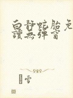 白静蛇胎免费阅读无弹窗