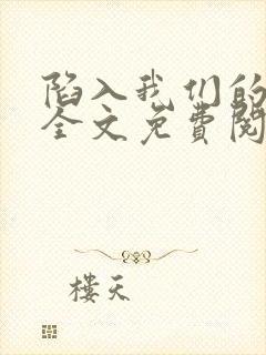 陷入我们的热恋全文免费阅读