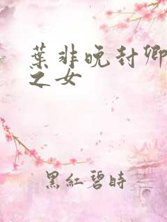 叶非晚封卿将军之女