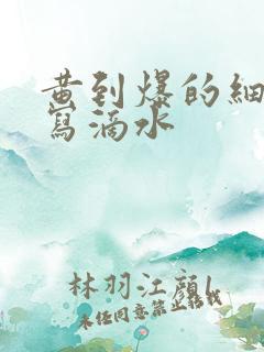 黄到爆的细节描写滴水