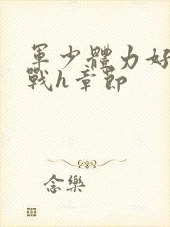 军少体力好夜夜战h章节