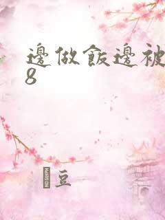 边做饭边被躁t8