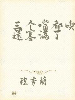 三个嘴都吃满了还塞满了