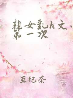 亲女乱h文小兰第一次