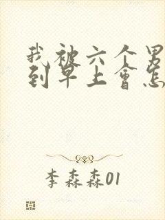 我被六个男人躁到早上会怎么样