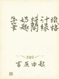 牛奶榨汁机po笔趣阁绿格子