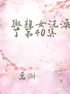 与亲女洗澡时伦了第40集